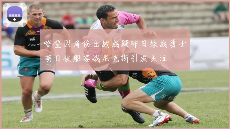 哈登因肩伤出战成疑昨日缺战勇士明日快船客战尼克斯引发关注