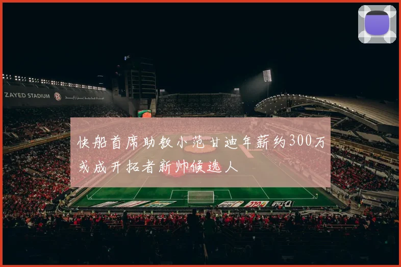 快船首席助教小范甘迪年薪约300万或成开拓者新帅候选人