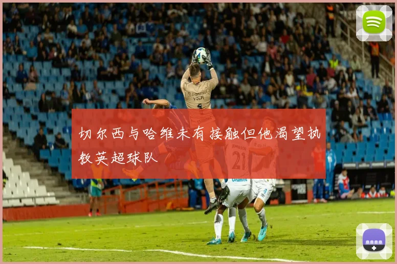 切尔西与哈维未有接触但他渴望执教英超球队