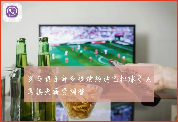 罗马俱乐部重视续约迪巴拉球员或需接受薪资调整