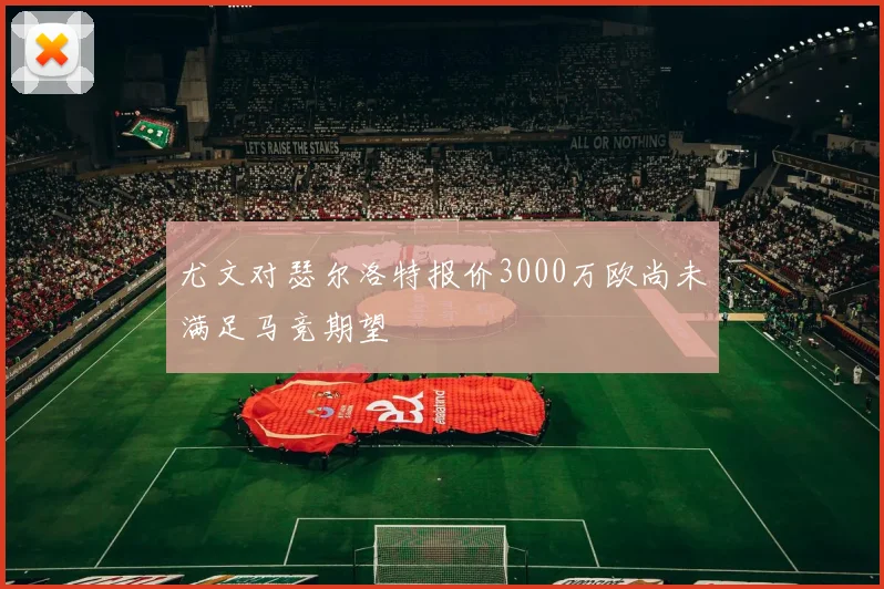 尤文对瑟尔洛特报价3000万欧尚未满足马竞期望
