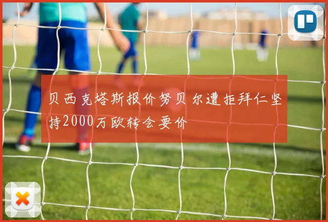 贝西克塔斯报价努贝尔遭拒拜仁坚持2000万欧转会要价