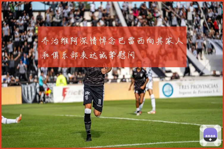 乔治维阿深情悼念巴雷西向其家人和俱乐部表达诚挚慰问