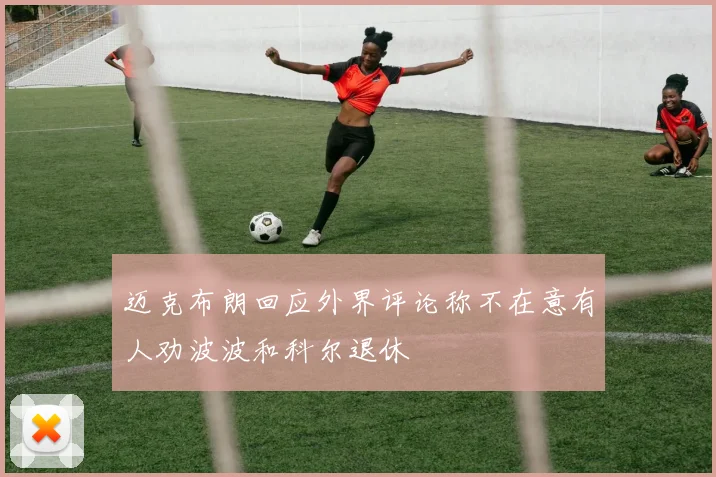 迈克布朗回应外界评论称不在意有人劝波波和科尔退休